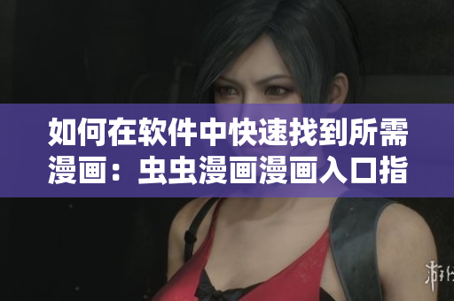 如何在軟件中快速找到所需漫畫：蟲蟲漫畫漫畫入口指南