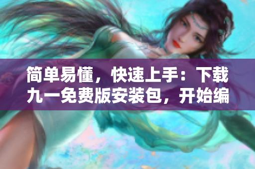 簡單易懂，快速上手：下載九一免費版安裝包，開始編寫您的軟件之旅！
