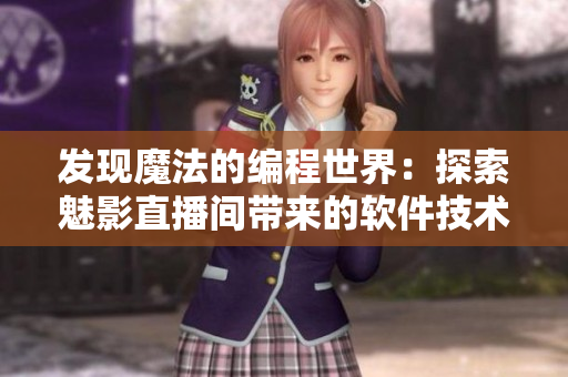 發現魔法的編程世界：探索魅影直播間帶來的軟件技術益處