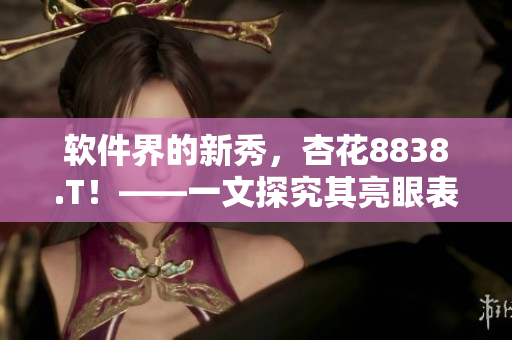 軟件界的新秀，杏花8838.T！——一文探究其亮眼表現及市場前景