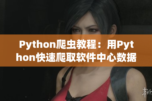 Python爬蟲教程：用Python快速爬取軟件中心數據