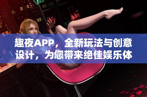 趣夜APP，全新玩法與創意設計，為您帶來絕佳娛樂體驗！