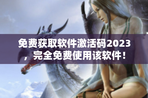 免費獲取軟件激活碼2023，完全免費使用該軟件！