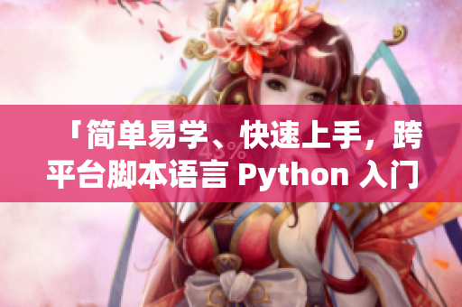 「簡單易學(xué)、快速上手，跨平臺腳本語言 Python 入門指南」
