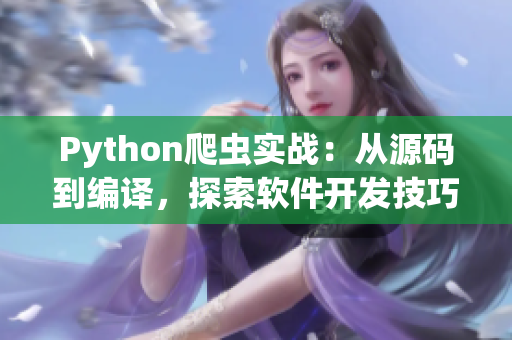 Python爬蟲實(shí)戰(zhàn)：從源碼到編譯，探索軟件開發(fā)技巧