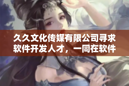 久久文化傳媒有限公司尋求軟件開發人才，一同在軟件領域探索發展！