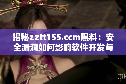 揭秘zztt155.ccm黑料：安全漏洞如何影響軟件開發與使用