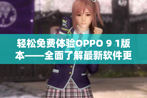 輕松免費體驗OPPO 9 1版本——全面了解最新軟件更新與優化