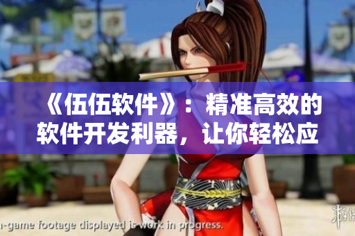 《伍伍軟件》：精準高效的軟件開發利器，讓你輕松應對項目挑戰