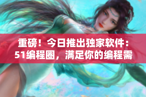 詳細(xì)閱讀:重磅!今日推出獨家軟件:51編程圈,滿足你的編程需求 重磅!今日推出獨家軟件:51編程圈,滿足你的編程需求