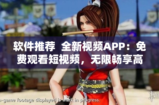 詳細(xì)閱讀:軟件推薦 全新視頻APP:免費觀看短視頻,無限暢享高清畫質(zhì) 軟件推薦 全新視頻APP:免費觀看短視頻,無限暢享高清畫質(zhì)