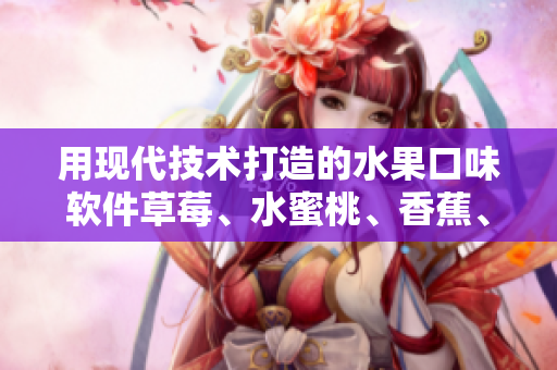 用現代技術打造的水果口味軟件草莓、水蜜桃、香蕉、甜橙和芒果
