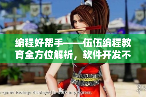 編程好幫手——伍伍編程教育全方位解析，軟件開發(fā)不再難！