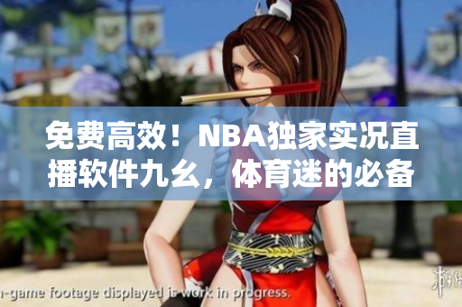 免費高效！NBA獨家實況直播軟件九幺，體育迷的必備之選