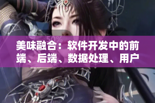 美味融合：軟件開發中的前端、后端、數據處理、用戶體驗與安全需求