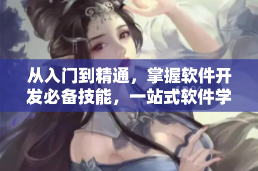 從入門(mén)到精通，掌握軟件開(kāi)發(fā)必備技能，一站式軟件學(xué)習(xí)入口推薦