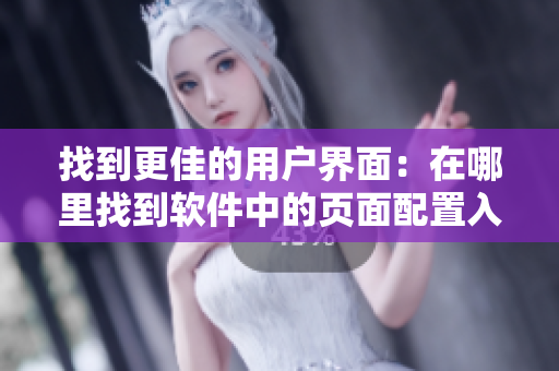 找到更佳的用戶界面：在哪里找到軟件中的頁面配置入口？