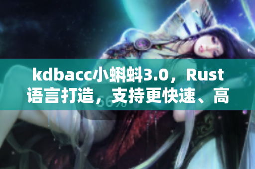 kdbacc小蝌蚪3.0，Rust語言打造，支持更快速、高效的數據處理