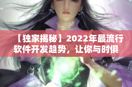 【獨家揭秘】2022年最流行軟件開發趨勢,讓你與時俱進 【獨家揭秘】2022年最流行軟件開發趨勢,讓你與時俱進