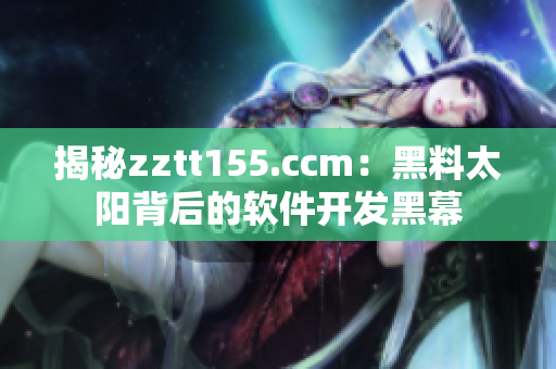 揭秘zztt155.ccm：黑料太陽背后的軟件開發(fā)黑幕