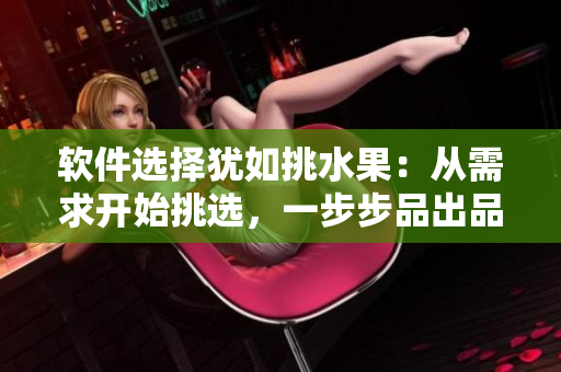 軟件選擇猶如挑水果：從需求開始挑選，一步步品出品質