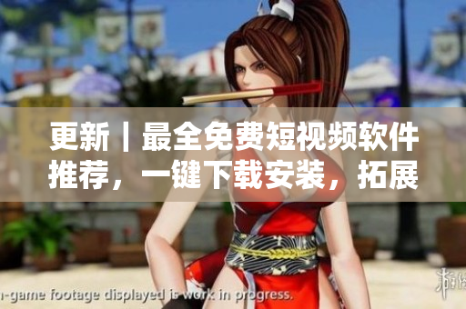 更新｜最全免費(fèi)短視頻軟件推薦，一鍵下載安裝，拓展你的視野！