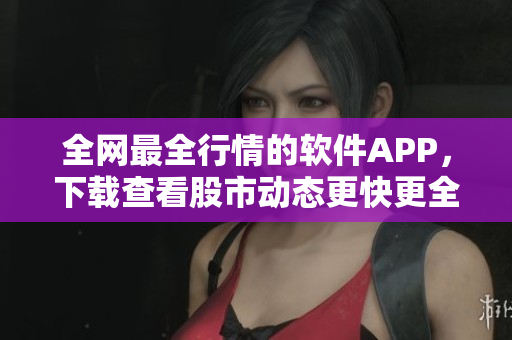 全網最全行情的軟件APP，下載查看股市動態更快更全！