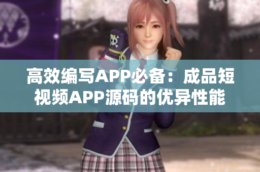 高效編寫(xiě)APP必備：成品短視頻APP源碼的優(yōu)異性能