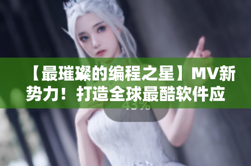 【最璀璨的編程之星】MV新勢力！打造全球最酷軟件應用！