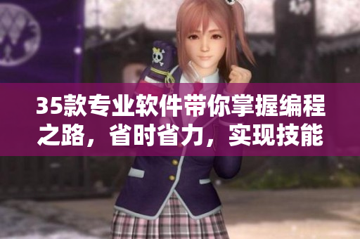 35款專業(yè)軟件帶你掌握編程之路，省時省力，實現(xiàn)技能提升！