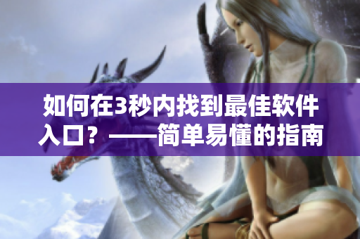 詳細閱讀:如何在3秒內找到最佳軟件入口?——簡單易懂的指南 如何在3秒內找到最佳軟件入口?——簡單易懂的指南