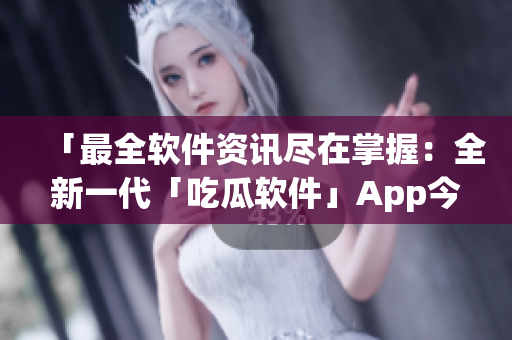 詳細閱讀:「最全軟件資訊盡在掌握:全新一代「吃瓜軟件」App今日上線!」 「最全軟件資訊盡在掌握:全新一代「吃瓜軟件」App今日上線!」