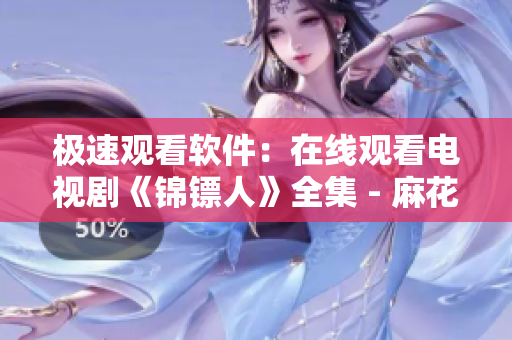 詳細閱讀:極速觀看軟件:在線觀看電視劇《錦鏢人》全集 - 麻花視頻 極速觀看軟件:在線觀看電視劇《錦鏢人》全集 - 麻花視頻