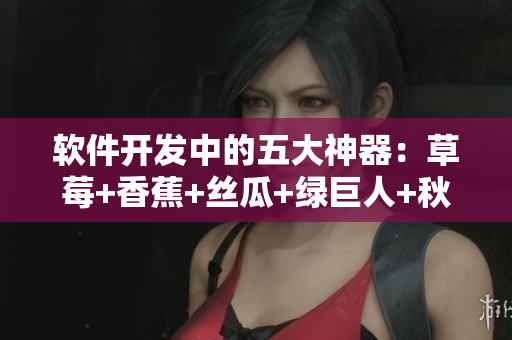 詳細閱讀:軟件開發中的五大神器:草莓+香蕉+絲瓜+綠巨人+秋6 軟件開發中的五大神器:草莓+香蕉+絲瓜+綠巨人+秋6