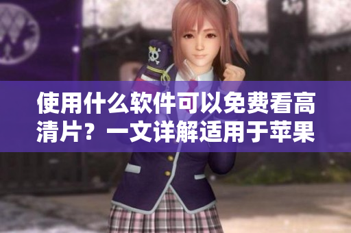 詳細(xì)閱讀:使用什么軟件可以免費(fèi)看高清片?一文詳解適用于蘋(píng)果手機(jī)的最佳觀影APP! 使用什么軟件可以免費(fèi)看高清片?一文詳解適用于蘋(píng)果手機(jī)的最佳觀影APP!