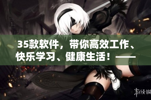35款軟件，帶你高效工作、快樂學習、健康生活！——軟件清單分享