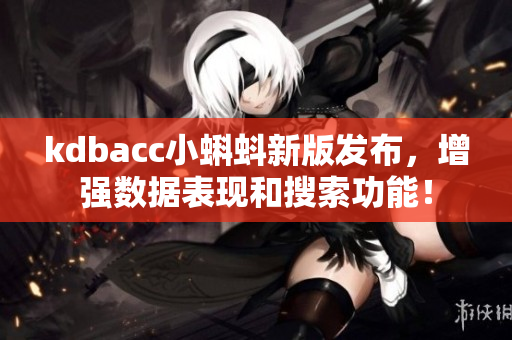 kdbacc小蝌蚪新版發布，增強數據表現和搜索功能！