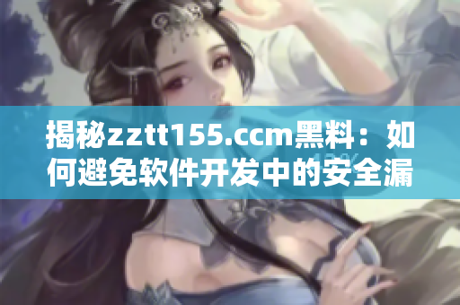 揭秘zztt155.ccm黑料：如何避免軟件開發中的安全漏洞？
