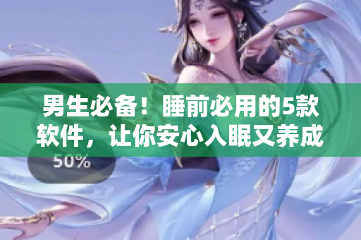 詳細(xì)閱讀:男生必備!睡前必用的5款軟件,讓你安心入眠又養(yǎng)成好習(xí)慣 男生必備!睡前必用的5款軟件,讓你安心入眠又養(yǎng)成好習(xí)慣